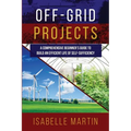 Off-Grid Projects: A Comprehensive Beginner's Guide to Build an Efficient Life of Self-Sufficiency - Paperback