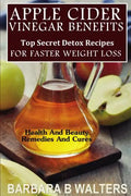 Apple Cider Vinegar Benefits: Top Secret Detox Recipes To Cleanse And Detox For Faster Weight Loss - Paperback