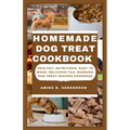 Homemade Dog Treat Cookbook: Healthy, Nutritious, Easy to make, Delicious Tail Wagging, Dog Treat Recipes Cookbook - Paperback