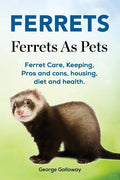 Ferrets. Ferrets As Pets. Ferret Care, Keeping, Pros and cons, housing, diet and health. - Paperback