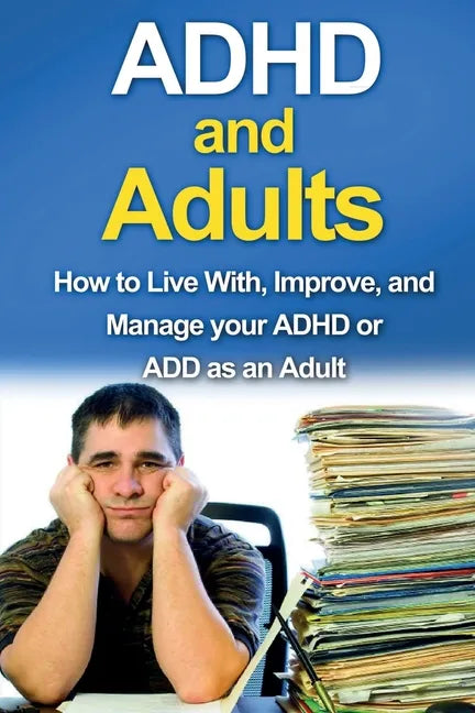 ADHD and Adults: How to live with, improve, and manage your ADHD or ADD as an adult - Paperback