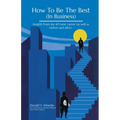 How To Be The Best (In Business): Insights from my 40-year career (as well as before and after). - Paperback