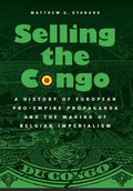 Selling the Congo: A History of European Pro-Empire Propaganda and the Making of Belgian Imperialism - Hardcover