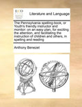 The Pennsylvania Spelling-Book, or Youth's Friendly Instructor and Monitor: On an Easy Plan, for Exciting the Attention, and Facilitating the Instruct - Paperback