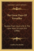 The Great Days Of Versailles: Studies From Court Life In The Later Years Of Louis XIV (1906) - Paperback