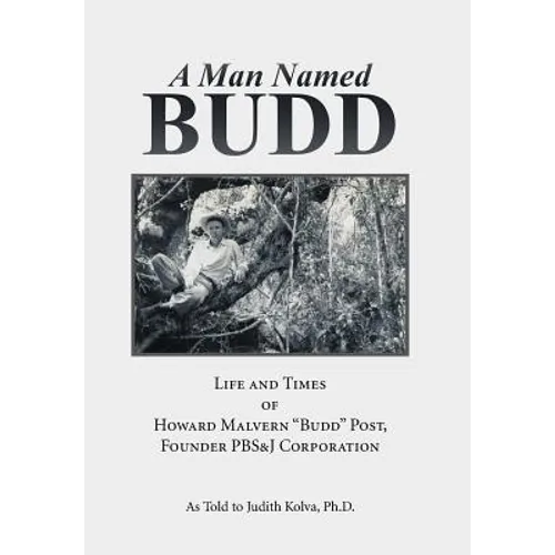 A Man Named Budd: Life and Times of Howard Malvern "Budd" Post, Founder PBS&J Corporation - Hardcover