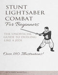 Stunt Lightsaber Combat For Beginners: The Unofficial Guide to Dueling Like a Jedi - Paperback