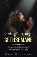 Going Through Gethsemane: Overcoming Darkness and Emerging into the Light - Paperback