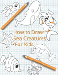 How To Draw Sea Creatures For Kids: The Complete Step-By-Step Guide to Learn How to Draw Sea Animals: How to Draw Sharks, Whales, Dolphins, Fish For K - Paperback
