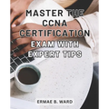 Master the CCNA Certification Exam with Expert Tips: Unlock Your Potential in Networking and Achieve CCNA Certification with this Comprehensive Exam P - Paperback