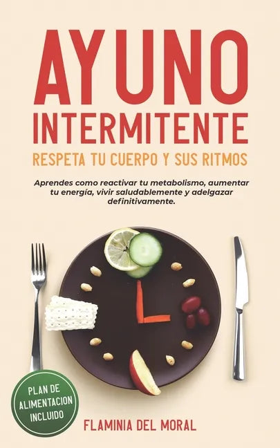 Ayuno Intermitente Respeta Tu Cuerpo Y Sus Ritmos: Aprende Cómo Reactivar Tu Metabolismo, Aumentar Tu Energía, Vivir Saludablemente Y Adelgazar Defini - Paperback