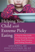 Helping Your Child with Extreme Picky Eating: A Step-By-Step Guide for Overcoming Selective Eating, Food Aversion, and Feeding Disorders - Paperback