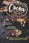 Sweets with Cocoa Cookbook for Beginners: Delicious Cocoa Recipes for Home Cooks from Smoothies to Pastries - Paperback