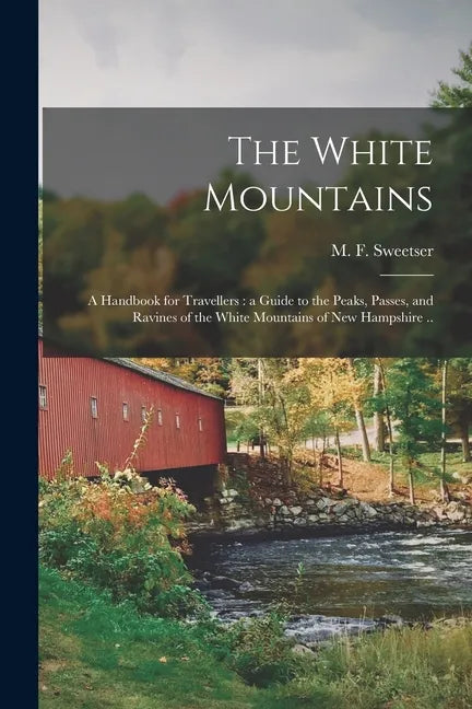 The White Mountains: a Handbook for Travellers: a Guide to the Peaks, Passes, and Ravines of the White Mountains of New Hampshire .. - Paperback