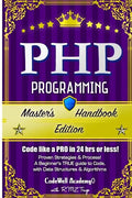 Php: Programming, Master's Handbook: A TRUE Beginner's Guide! Problem Solving, Code, Data Science, Data Structures & Algori - Paperback