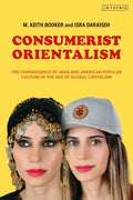 Consumerist Orientalism: The Convergence of Arab and American Popular Culture in the Age of Global Capitalism - Paperback