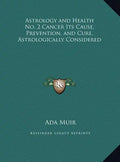 Astrology and Health No. 2 Cancer Its Cause, Prevention, and Cure, Astrologically Considered - Hardcover