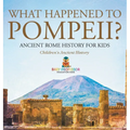 What Happened to Pompeii? Ancient Rome History for Kids Children's Ancient History - Hardcover