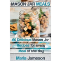 Mason Jar Meals: 60 delicious Mason Jar recipes for every meal of the day includ - Paperback