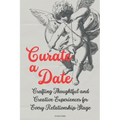 Curate a Date: Crafting Thoughtful and Creative Experiences for Every Relationship Stage - Paperback