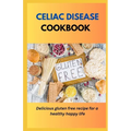 Celiac Disease Cookbook: Delicious Gluten Free Recipes For A Healthy Happy Life - Paperback