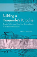 Building a Housewife's Paradise: Gender, Politics, and American Grocery Stores in the Twentieth Century - Paperback