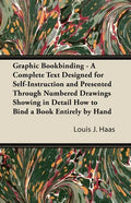 Graphic Bookbinding - A Complete Text Designed for Self-Instruction and Presented Through Numbered Drawings Showing in Detail How to Bind a Book Entir - Paperback