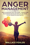 Anger Management: How to Overcome Hurts and Anger - Improve Your Relationship, Neutralize Hostility and Abuse to Stay Productive and Positive - Paperback