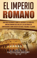 El Imperio Romano: Una Guía Fascinante sobre el Ascenso y la Caída del Imperio Romano que incluye las historias de Emperadores como Augus - Hardcover