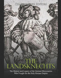 The Landsknechts: The History and Legacy of the German Mercenaries Who Fought for the Holy Roman Empire - Paperback