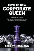 How to be a Corporate Queen: Negotiate Your Salary, Your Career, and Your Life to Achieve Everything You've Ever Wanted - Paperback