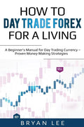 How to Day Trade Forex for a Living: A Beginner's Manual for Day Trading Currency - Proven Money-Making Strategies - Paperback