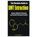 The Absolute Guide to DMT Extraction: Sources, Methods of Extraction, and Potential Therapeutic Benefits - Paperback