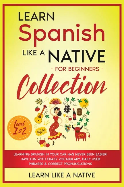 Learn Spanish Like a Native for Beginners Collection - Level 1 & 2: Learning Spanish in Your Car Has Never Been Easier! Have Fun with Crazy Vocabulary - Paperback