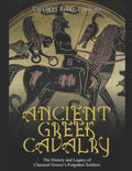Ancient Greek Cavalry: The History and Legacy of Classical Greece's Forgotten Soldiers - Paperback