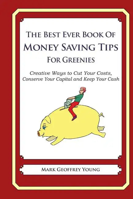 The Best Ever Book of Money Saving Tips For Greenies: Creative Ways to Cut Your Costs, Conserve Your Capital And Keep Your Cash - Paperback
