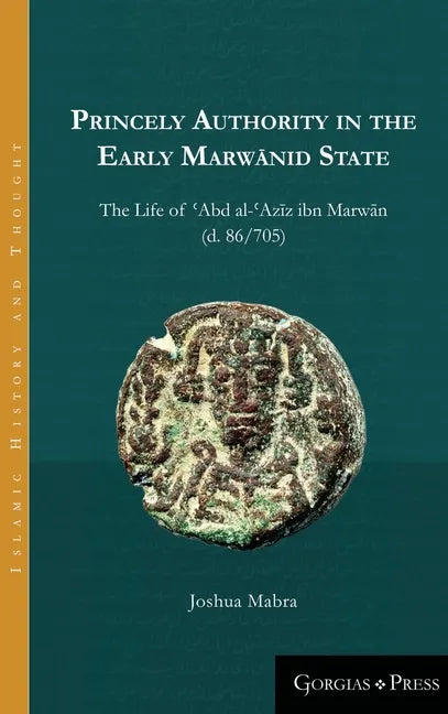 Princely Authority in the Early Marwānid State: The Life of ʿAbd al-ʿAzīz ibn Marwān - Hardcover