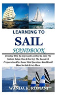 Learning to Sail Handbook: Detailed Step By Step Guide on How to Sail; The Salient Rules (Dos & Don'ts); The Required Preparation Plus Some Vital - Paperback