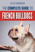 The Complete Guide to French Bulldogs: Everything you need to know to bring home your first French Bulldog Puppy - Paperback