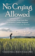 No Crying Allowed: The Journey from Farm Boy to Pediatric Cardiac Surgeon: a Collection of Essays and Memoirs - Paperback