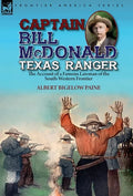 Captain Bill McDonald Texas Ranger: the Account of a Famous Lawman of the South-Western Frontier - Hardcover