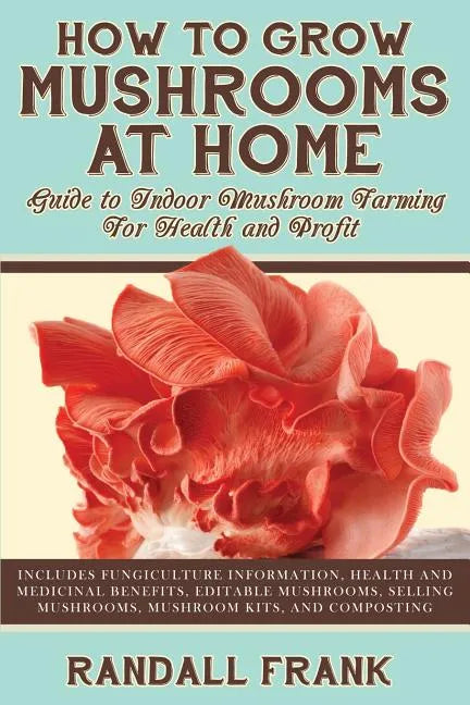 How to Grow Mushrooms at Home: Guide to Indoor Mushroom Farming for Health and Profit - Paperback
