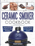 Ceramic Smoker Cookbook: Ultimate Smoker Cookbook for Real Pitmasters, Irresistible Recipes for Your Ceramic Smoker - Paperback