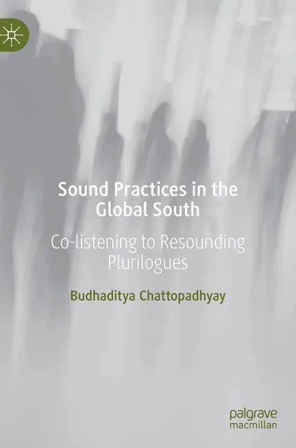 Sound Practices in the Global South: Co-Listening to Resounding Plurilogues - Hardcover