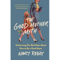 The Good Mother Myth: Unlearning Our Bad Ideas about How to Be a Good Mom - Hardcover