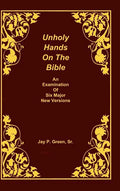 Unholy Hands on the Bible, an Examination of Six Major New Versions, Volume 2 of 3 Volumes - Hardcover