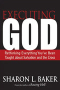 Executing God: Rethinking Everything You've Been Taught about Salvation and the Cross - Paperback