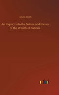 An Inquiry Into the Nature and Causes of the Wealth of Nations - Hardcover