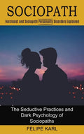 Sociopath: The Seductive Practices and Dark Psychology of Sociopaths (Narcissist and Sociopath Personality Disorders Explained) - Paperback