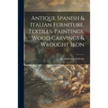 Antique Spanish & Italian Furniture, Textiles, Paintings, Wood Carvings & Wrought Iron - Paperback